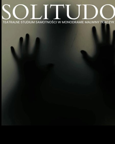 Solitudo - teatralne studium samotności w monodramie Malwiny Tkaczyk, reż. Agnieszka Skawińska